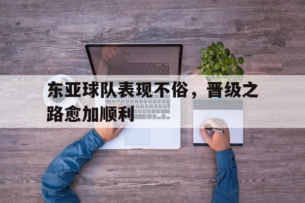 关于东亚球队表现不俗，晋级之路愈加顺利的信息