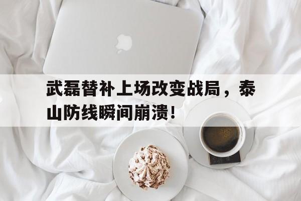 武磊替补上场改变战局，泰山防线瞬间崩溃！